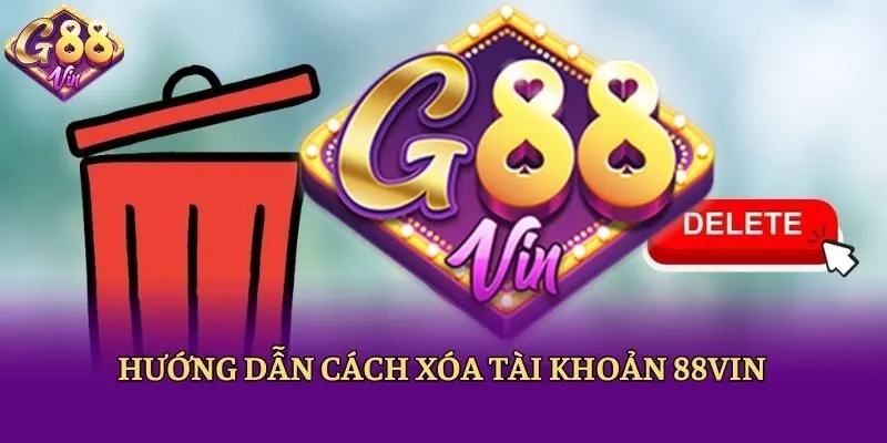 Xóa Tài Khoản 88vin: Đơn Giản Chỉ Với 1 Phút Thực Hiện - CAXON.TOP
