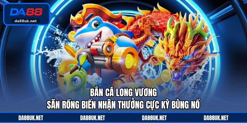 Bắn Cá DA88 - Trải Nghiệm Hành Trình Săn Thưởng Đầy Cuốn Hút - CAXON.TOP